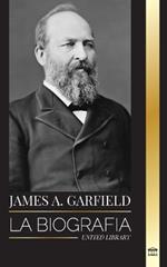 James A. Garfield: La biograf?a del presidente unificador y su impacto radical en Estados Unidos