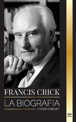 Francis Crick: La biograf?a del gran cient?fico brit?nico que identific? la estructura del ADN y su b?squeda del alma