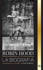 Robin Hood: La biograf?a de un legendario forajido y leyenda inglesa