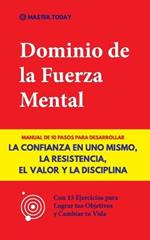 Dominio de la Fuerza Mental: Manual de 10 Pasos para Desarrollar la Confianza en uno Mismo, la Resistencia, el Valor y la Disciplina (Con 15 Ejercicios para Lograr tus Objetivos y Cambiar tu Vida)