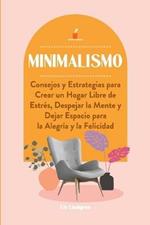 Minimalismo: Consejos y Estrategias para Crear un Hogar Libre de Estres, Despejar la Mente y Dejar Espacio para la Alegria y la Felicidad