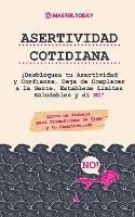 Asertividad Cotidiana: !Desbloquea tu Asertividad y Confianza, Deja de Complacer a la Gente, Establece Limites Saludables y di NO! (Libro de Trabajo para Transformar tu Vida y tu Comunicacion)