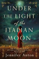 Under the Light of the Italian Moon: Inspired by a true story of love and women's resilience during the rise of fascism and WWII