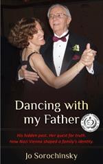 Dancing with my Father: His hidden past. Her quest for truth. How Nazi Vienna shaped a family's identity.