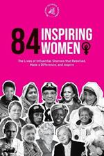 84 Inspiring Women: The Lives of Influential Sheroes that Rebelled, Made a Difference, and Inspire (Feminist Book)