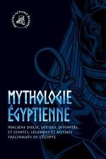 Mythologie egyptienne: Anciens dieux, deesses, divinites et contes, legendes et mythes fascinants de l'Egypte