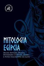 Mitologia egipcia: Deuses Antigos, Deusas, Divindades e Contos, Lendas e Mitos Fascinantes do Egito