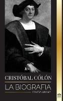 Christopher Columbus: La biografia del explorador del oceano Atlantico, sus viajes a las Americas y su contribucion a la esclavitud