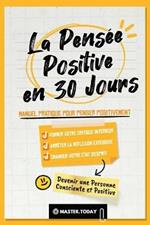 La Pensee Positive en 30 Jours: Manuel Pratique pour Penser Positivement, Former votre Critique Interieur, Arreter la Reflexion Excessive et Changer votre Etat d'Esprit