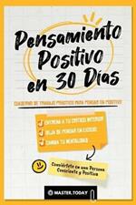 Pensamiento Positivo en 30 Dias: Cuaderno de Trabajo Practico para Pensar en Positivo; Entrena a tu Critico Interior, Deja de Pensar en Exceso y Cambia tu Mentalidad