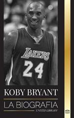 Kobe Bean Bryant: La biografia de una leyenda del baloncesto, de una leyenda del baloncesto, y sus lecciones de vida Mamba