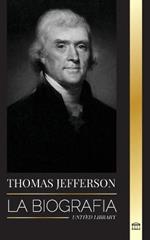 Thomas Jefferson: La biografia del autor y arquitecto del poder, el espiritu, la libertad y el arte de America