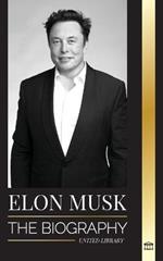 Elon Musk: The Biography of the Billionaire Entrepreneur making the Future Fantastic; Owner of Tesla, SpaceX, and Twitter