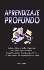 Aprendizaje Profundo: La Breve Historia de los Algoritmos de Aprendizaje Automatico, Redes Neuronales, Inteligencia Artificial y Procesamiento del Lenguaje Natural y Mas: La Breve Historia de los Algoritmos de Aprendizaje Automatico, Redes Neuronales, Inteligencia Artificial y