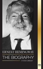 Ernest Hemingway: The Biography of the greatest American novelist and his short stories of Adventure