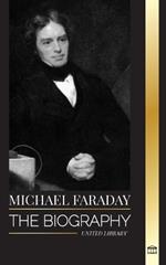 Michael Faraday: The biography of the father of electromagnetism and electrochemistry, his matter studies and teachings