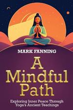 A Mindful Path: Exploring Inner Peace Through Yoga's Ancient Teachings