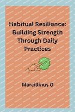 Habitual Resilience: Building Strength Through Daily Practices