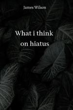 what i think on hiatus