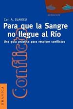 Para Que La Sangre No Llegue Al Rio: UNA Guia Practica Para Mediar En Disputas