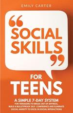 Social Skills for Teens: A Simple 7-Day System for Teenagers to Break Out of Shyness, Build a Bulletproof Self-Confidence, and Eliminate Social Anxiety to Excel in Social Interactions