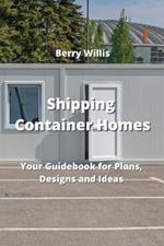 Shipping Container Homes: Your Guidebook for Plans, Designs and Ideas