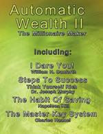 Automatic Wealth II: The Millionaire Maker - Including: The Master Key System, The Habit Of Saving, Steps To Success: Think Yourself Rich, I Dare You!