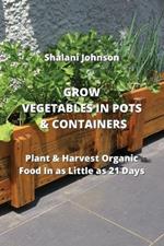 Grow Vegetables in Pots & Containers: Plant & Harvest Organic Food In as Little as 21 Days