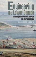Engineering the Lower Danube: Technology and Territoriality in an Imperial Borderland, Late Eighteenth and Nineteenth Centuries