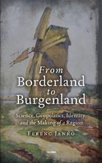 From Borderland to Burgenland: Science, Geopolitics, Identity, and the Making of a Region