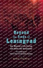 Beyond the Siege of Leningrad: One Woman’s Life During and After the Occupation: the Recollections of Evdokiia Vasil’Evna Baskakova-Bogacheva