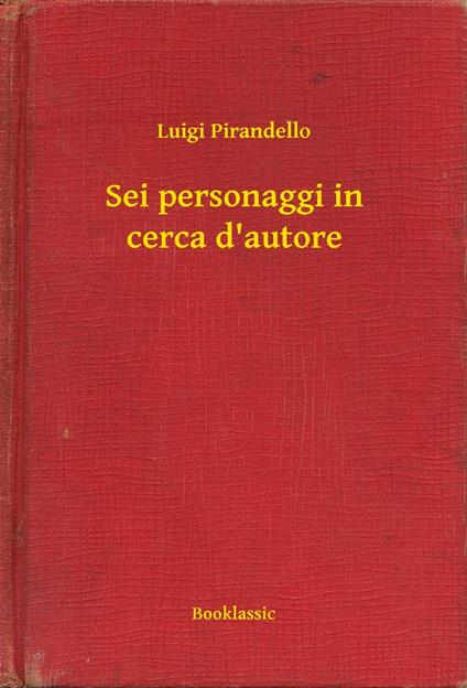 Sei personaggi in cerca d'autore - Luigi Pirandello - ebook