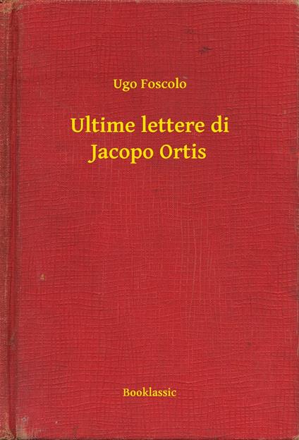 Ultime lettere di Jacopo Ortis - Ugo Foscolo - ebook