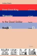From Good King Wenceslas to the Good Soldier SVejk: A Dictionary of Czech Popular Culture