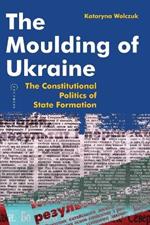 Moulding of Ukraine: The Constitutional Politics of State Formation