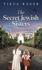 The Secret Jewish Sisters: A WW2 Historical Novel, Based on the True Story of a Holocaust Survivor