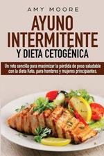 Ayuno intermitente y dieta cetogénica: Un reto sencillo para que hombres y mujeres principiantes puedan maximizar la pérdida de peso saludable con la dieta Keto