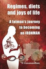 Regimes, Diets and Joys of Life: A Fatman's Journey to Becoming an Ironman