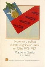 Econom-A Y Pol-Tica Durante El Gobierno Militar En Chile, 1973-1987