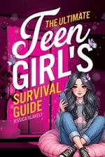 The Ultimate Teen Girl's Survival Guide: How to Supercharge Your Self-Esteem, Manage Stress, Set Boundaries, Build a Positive Body Image, Be Safe Online, Take Care of Yourself, and Much More