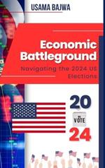 Economic Battleground: Navigating the 2024 US Elections