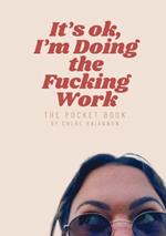 It's Ok, I'm Doing The Fucking Work: The Pocket Book