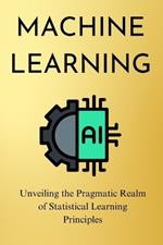 Machine Learning: Unveiling the Pragmatic Realm of Statistical Learning Principles