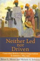 Neither Led Nor Driven: Confesting British Cultural Imperialism in Jamaica,1865-1920