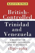 British-Controlled Trinidad and Venezuela: A History of Economic Interests and Subversions, 1830-1962