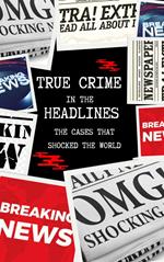 True Crime in the Headlines: The Cases That Shocked the World