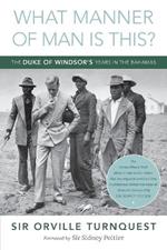 What Manner of Man Is This?: The Duke of Windsor's Years in The Bahamas