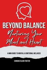 Beyond Balance: Nurturing Your Mind and Heart: A MINI GUIDE TO MENTAL AND EMOTIONAL WELLNESS