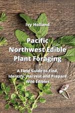 Pacific Northwest Edible Plant Foraging: A Field Guide to Find, Identify, Harvest and Prepare Wild Edibles