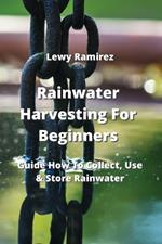Rainwater Harvesting For Beginners: Guide How To Collect, Use & Store Rainwater